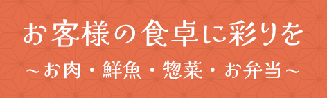 お客様の食卓に彩りを ~お肉・鮮魚・惣菜・お弁当~